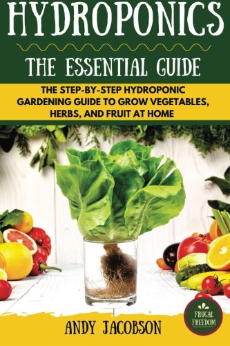 Hydroponics: The Essential Hydroponics Guide: A Step-By-Step Hydroponic Gardening Guide to Grow...