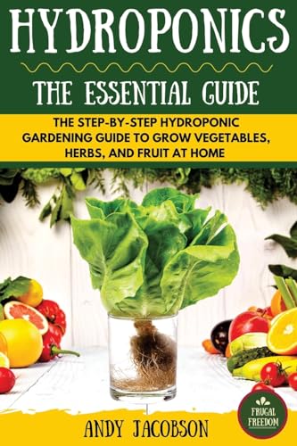 Hydroponics: The Essential Hydroponics Guide: A Step-By-Step Hydroponic Gardening Guide to Grow...